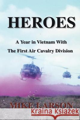Heroes: A Year in Vietnam with the First Air Cavalry Division Larson, Mike 9780595525218 GLOBAL AUTHORS PUBLISHERS - książka