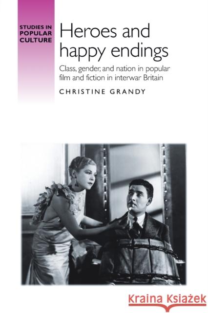 Heroes and happy endings: Class, gender, and nation in popular film and fiction in interwar Britain Grandy, Christine 9781526106827 Manchester University Press - książka