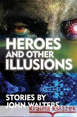 Heroes and Other Illusions: Stories John Walters 9781548630188 Createspace Independent Publishing Platform - książka