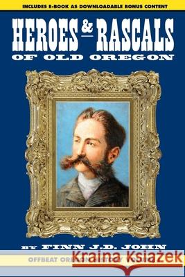 Heroes and Rascals of Old Oregon: Offbeat Oregon History Vol. 1 Finn J. D. John 9781635911022 Ouragan House Publishers - książka