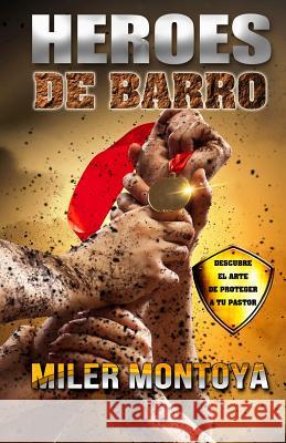 Heroes De Barro: Descubre el arte de proteger a tu pastor Montoya, Miler 9781490426792 Createspace Independent Publishing Platform - książka