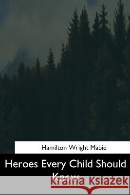 Heroes Every Child Should Know Hamilton Wright Mabie 9781544626864 Createspace Independent Publishing Platform - książka