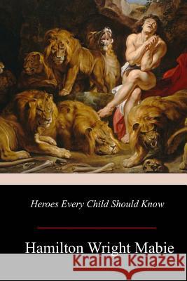 Heroes Every Child Should Know Hamilton Wright Mabie 9781979404556 Createspace Independent Publishing Platform - książka