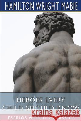 Heroes Every Child Should Know (Esprios Classics) Hamilton Wright Mabie 9781034739241 Blurb - książka