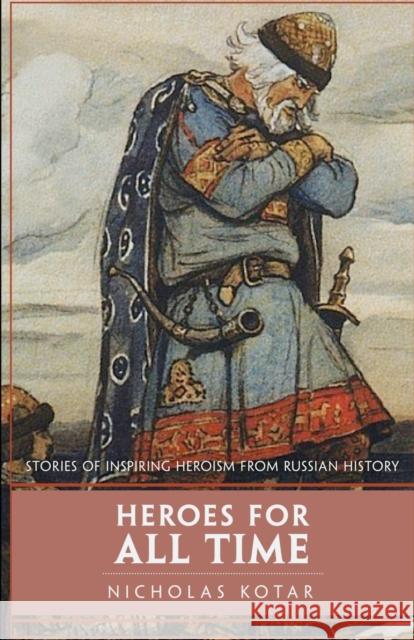 Heroes for All Time: Stories of Inspiring Heroism from Russian History Nicholas Kotar 9781951536046 Waystone Press - książka