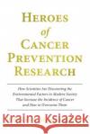 Heroes of Cancer Prevention Research: How Scientists Are Discovering the Environmental Factors in Modern Society That Increase the Incidence of Cancer Richard L. Hansle 9781477662083 Createspace Independent Publishing Platform