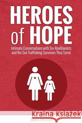 Heroes of Hope: Intimate Conversations with Six Abolitionists and the Sex Trafficking Survivors They Serve David Trotter 9781935798101 Awaken Media - książka