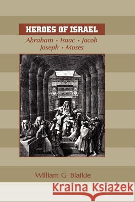 Heroes of Israel: Abraham, Isaac, Jacob, Joseph & Moses Blaikie, William G. 9781599250243 Solid Ground Christian Books - książka