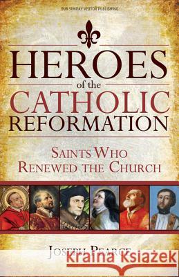 Heroes of the Catholic Reformation: Saints Who Renewed the Church Joseph Pearce 9781612783895 Our Sunday Visitor - książka
