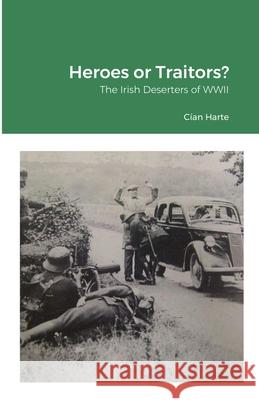 Heroes or Traitors: The Irish Deserters of WWII Cían Harte 9781291358056 Lulu.com - książka