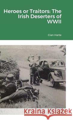 Heroes or Traitors: The Irish Deserters of WWII Cían Harte 9781291838077 Lulu.com - książka