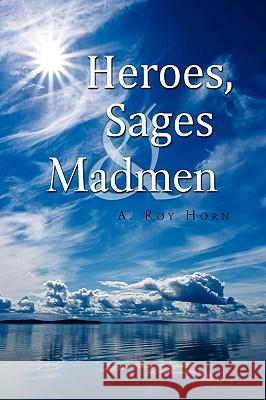 Heroes, Sages & Madmen A. Roy Horn 9781441549297 Xlibris Corporation - książka