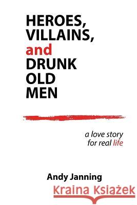 Heroes, Villains, and Drunk Old Men: A Love Story for Real Life Andy Janning 9780692965146 Not Avail - książka