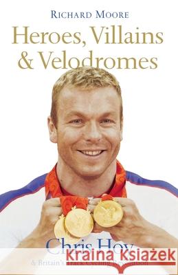 Heroes, Villains and Velodromes: Chris Hoy and Britain’s Track Cycling Revolution Richard Moore 9780007304424 HarperCollins Publishers - książka