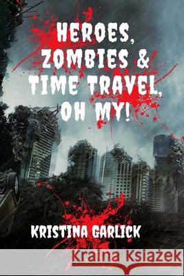 Heroes, Zombies & Time Travel ... Oh My! Kristina Garlick 9781722025878 Createspace Independent Publishing Platform - książka