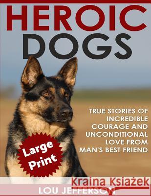 Heroic Dogs ***Large Print Edition***: True Stories of Incredible Courage and Unconditional Love from Man's Best Friend Lou Jefferson 9781542671712 Createspace Independent Publishing Platform - książka