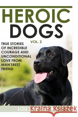 Heroic Dogs Volume 2: True Stories of Incredible Courage and Unconditional Love from Man's Best Friend Lou Jefferson 9781537249568 Createspace Independent Publishing Platform - książka