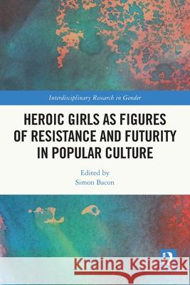 Heroic Girls as Figures of Resistance and Futurity in Popular Culture Simon Bacon 9781032054926 Routledge - książka
