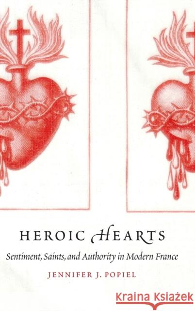 Heroic Hearts: Sentiment, Saints, and Authority in Modern France Jennifer J. Popiel 9781496219619 University of Nebraska Press - książka