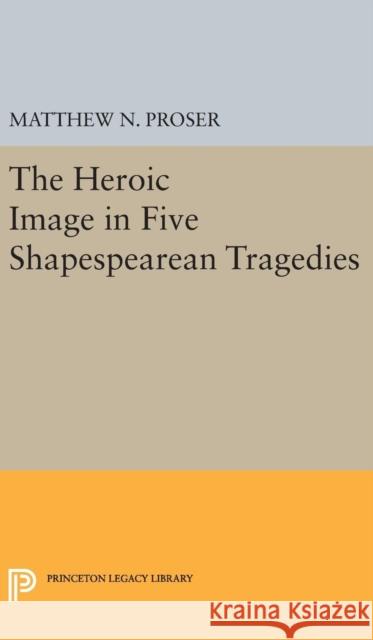 Heroic Image in Five Shakespearean Tragedies Matthew N. Proser 9780691649054 Princeton University Press - książka