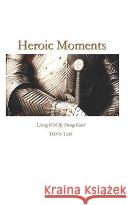 Heroic Moments: Living Well By Doing Good Tony Tan 9781507811825 Createspace Independent Publishing Platform - książka