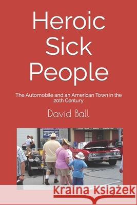 Heroic Sick People: The Automobile and an American Town in the 20th Century David Ball 9781513652993 Movement Publishing - książka