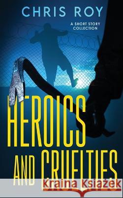 Heroics And Cruelties: A Short Story Collection Chris Roy   9784824168528 Next Chapter - książka