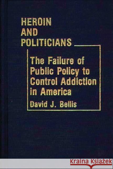 Heroin and Politicians: The Failure of Public Policy to Control Addiction in America Bellis, David J. 9780313225574 Greenwood Press - książka