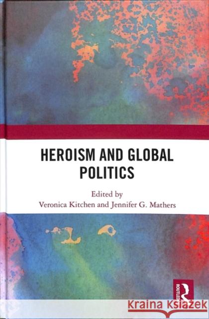 Heroism and Global Politics Veronica Kitchen Jennifer G. Mathers 9781138313118 Routledge - książka