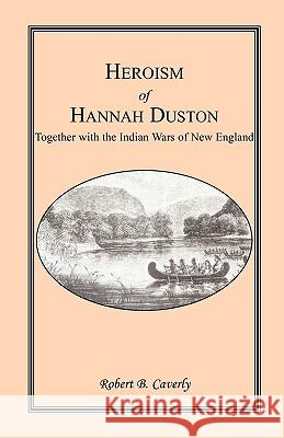 Heroism of Hannah Duston, Together with the Indian Wars of New England Robert B. Caverly 9781556133015 Heritage Books - książka