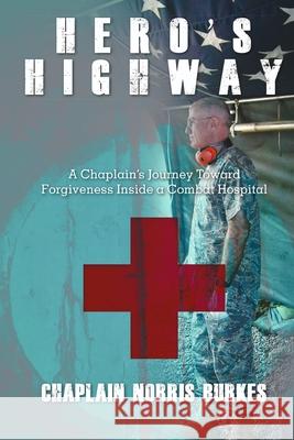 Hero's Highway: A Chaplain's Journey Toward Forgiveness Inside a Combat Hospital Chaplain Norris Burkes 9780692397008 Chaplain - książka