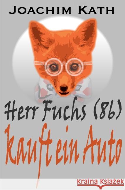 Herr Fuchs (86) kauft ein Auto : Für alle, die einen Führerschein und Humor haben: Herr Fuchs (86) lässt sich ein Hightech-Auto erklären! Wahnsinn! Autos sind heute Computer! Kath, Joachim 9783737572224 epubli - książka