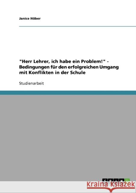Herr Lehrer, ich habe ein Problem! - Bedingungen für den erfolgreichen Umgang mit Konflikten in der Schule Höber, Janice 9783638806770 Grin Verlag - książka