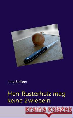 Herr Rusterholz mag keine Zwiebeln: und andere Geschichten Bolliger, Jürg 9783848259922 Books on Demand - książka