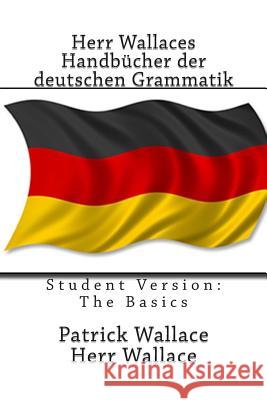 Herr Wallaces Handbücher der deutschen Grammatik: Student Version: The Basics Wallace, Patrick 9781514272954 Createspace - książka