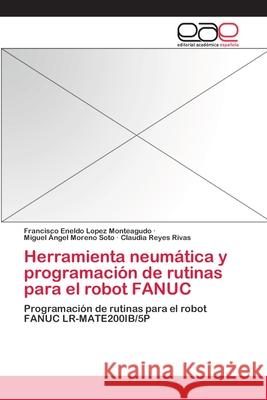 Herramienta neumática y programación de rutinas para el robot FANUC Lopez Monteagudo, Francisco Eneldo 9783659049781 Editorial Academica Espanola - książka