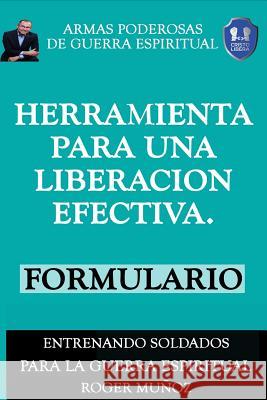 Herramienta Para Una Liberacion Efectiva. Formulario: Armas Poderosas de Guerra Espiritual Roger Munoz Norma Angelica Ojendiz 9781721996711 Createspace Independent Publishing Platform - książka