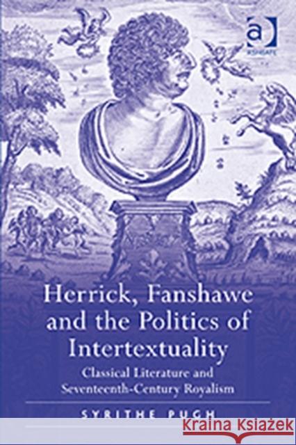 Herrick, Fanshawe and the Politics of Intertextuality: Classical Literature and Seventeenth-Century Royalism Pugh, Syrithe 9780754656142 Ashgate Publishing Limited - książka