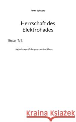 Herrschaft des Elektrohades: Hofphilosoph Gefangener erster Klasse Peter Schwarz 9783754345511 Books on Demand - książka