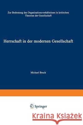 Herrschaft in Der Modernen Gesellschaft: Zur Bedeutung Des Organisationsverhältnisses in Kritischen Theorien Der Gesellschaft Bruch, Michael 9783531135410 Vs Verlag Fur Sozialwissenschaften - książka