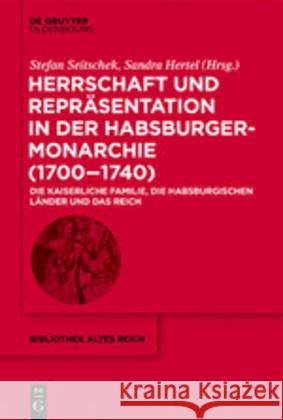 Herrschaft Und Repräsentation in Der Habsburgermonarchie (1700-1740): Die Kaiserliche Familie, Die Habsburgischen Länder Und Das Reich Seitschek, Stefan 9783110666731 Walter de Gruyter - książka