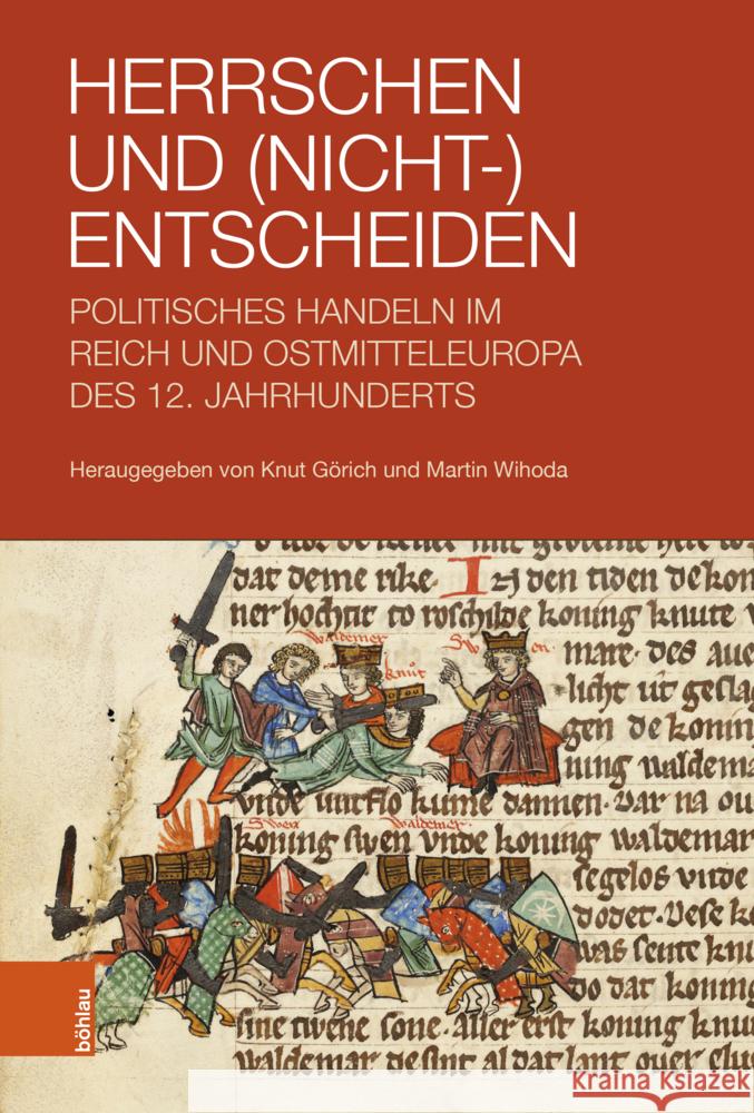 Herrschen und (Nicht-)Entscheiden: Politisches Handeln im Reich und Ostmitteleuropa des 12. Jahrhunderts Knut GÃ¶rich, Martin Wihoda 9783412530044 Gazelle Book Services Ltd (RJ) - książka