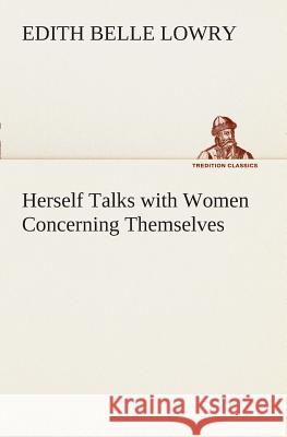 Herself Talks with Women Concerning Themselves Edith Belle Lowry 9783849508326 tredition GmbH - książka