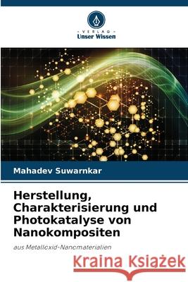 Herstellung, Charakterisierung und Photokatalyse von Nanokompositen Suwarnkar, Mahadev 9786208497606 Verlag Unser Wissen - książka