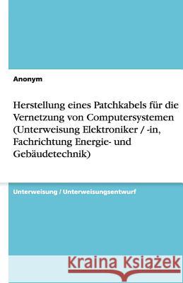 Herstellung eines Patchkabels für die Vernetzung von Computersystemen (Unterweisung Elektroniker / -in, Fachrichtung Energie- und Gebäudetechnik) Anonym 9783638598712 Grin Verlag - książka
