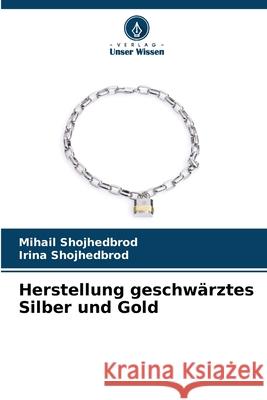 Herstellung geschwärztes Silber und Gold Shojhedbrod, Mihail, Shojhedbrod, Irina 9786209230783 Verlag Unser Wissen - książka