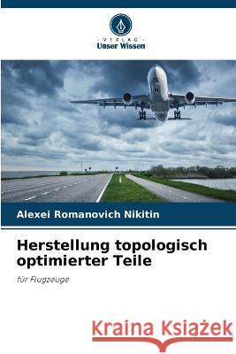 Herstellung topologisch optimierter Teile Alexei Romanovich Nikitin   9786205947159 Verlag Unser Wissen - książka