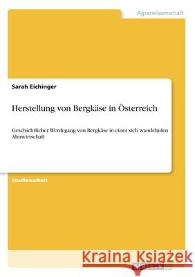 Herstellung von Bergkäse in Österreich: Geschichtlicher Werdegang von Bergkäse in einer sich wandelnden Almwirtschaft Eichinger, Sarah 9783346031082 Grin Verlag - książka