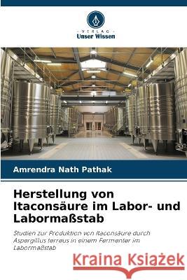 Herstellung von Itaconsaure im Labor- und Labormassstab Amrendra Nath Pathak   9786206062301 Verlag Unser Wissen - książka