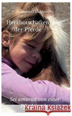 Herzbotschaften der Pferde: Sei umarmt von einer Pferdeherde Andrea Egli-Mooser 9783755708377 Books on Demand - książka